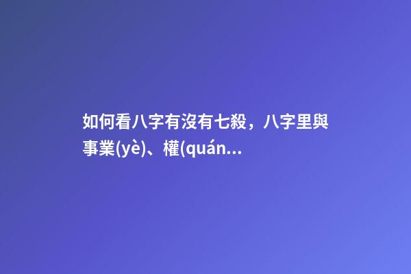 如何看八字有沒有七殺，八字里與事業(yè)、權(quán)利、俠義、牢獄、小人有關(guān)的斷語
